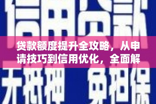 鄢陵贷款额度提升全攻略，从申请技巧到信用优化，全面解析