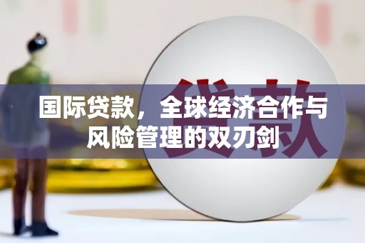 沧源国际贷款，全球经济合作与风险管理的双刃剑