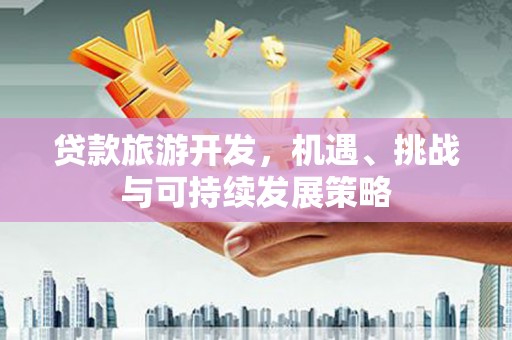 绥江贷款旅游开发，机遇、挑战与可持续发展策略