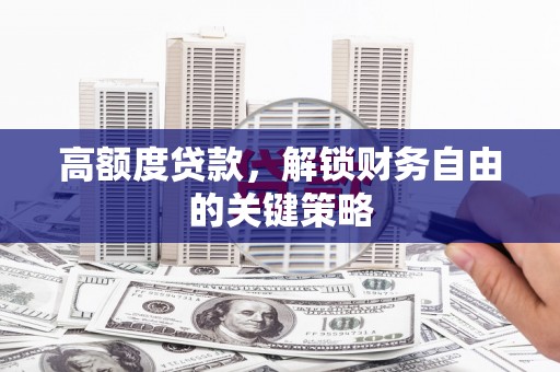 玉树高额度贷款，解锁财务自由的关键策略