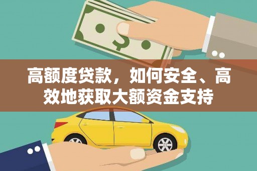 腾冲高额度贷款，如何安全、高效地获取大额资金支持