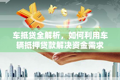 青川车抵贷全解析，如何利用车辆抵押贷款解决资金需求