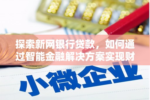 万峦探索新网银行贷款，如何通过智能金融解决方案实现财富增长