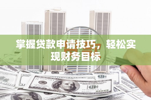 泗县掌握贷款申请技巧，轻松实现财务目标