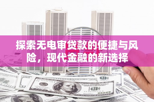 兰屿探索无电审贷款的便捷与风险，现代金融的新选择