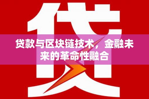 西陵贷款与区块链技术，金融未来的革命性融合