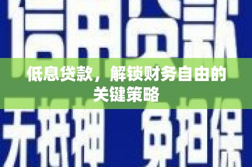 太和低息贷款，解锁财务自由的关键策略