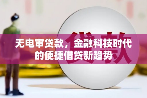 朱家尖无电审贷款，金融科技时代的便捷借贷新趋势
