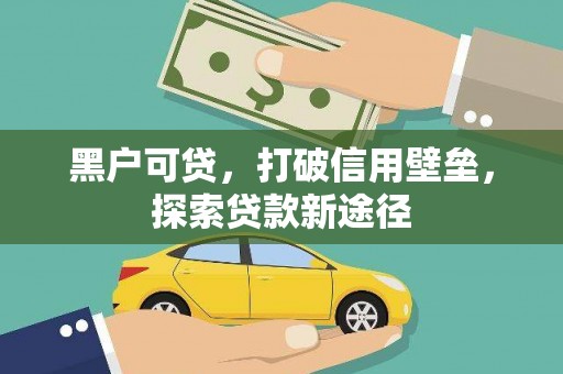 莱城黑户可贷，打破信用壁垒，探索贷款新途径