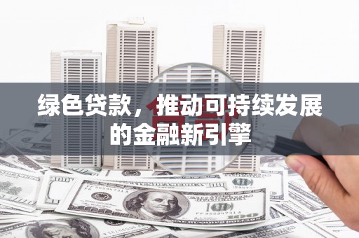 廉江绿色贷款，推动可持续发展的金融新引擎