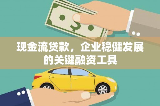 六枝现金流贷款，企业稳健发展的关键融资工具
