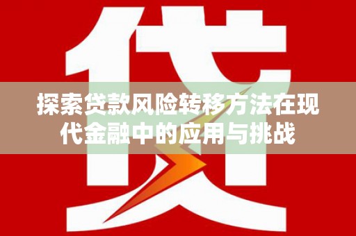 东阿探索贷款风险转移方法在现代金融中的应用与挑战
