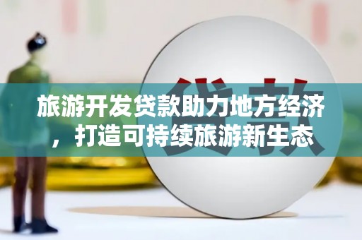 海东旅游开发贷款助力地方经济，打造可持续旅游新生态