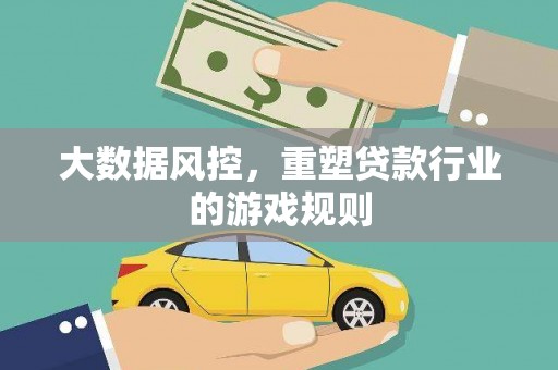 玛曲大数据风控，重塑贷款行业的游戏规则