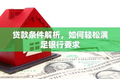 湖里贷款条件解析，如何轻松满足银行要求