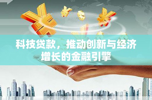稷山科技贷款，推动创新与经济增长的金融引擎