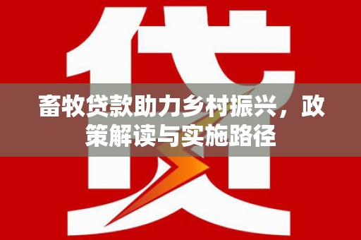 海拉尔畜牧贷款助力乡村振兴，政策解读与实施路径