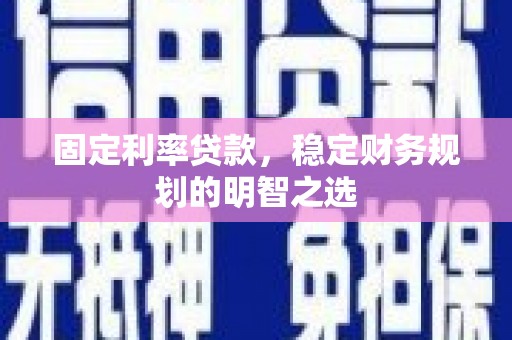 关岭固定利率贷款，稳定财务规划的明智之选