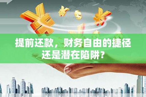 澎湖提前还款，财务自由的捷径还是潜在陷阱？