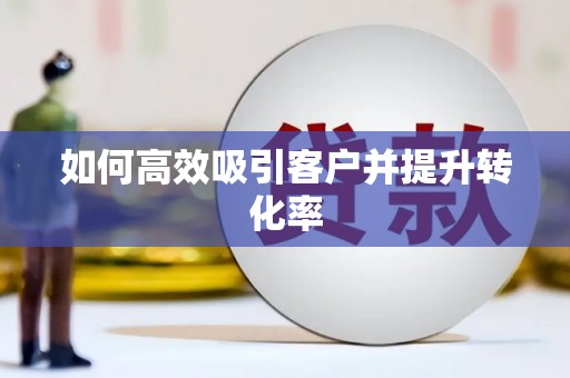 河源如何高效吸引客户并提升转化率