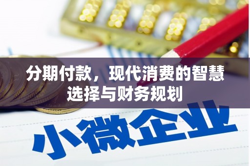 龙江分期付款，现代消费的智慧选择与财务规划