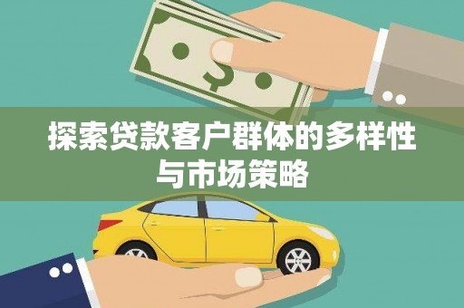 商南探索贷款客户群体的多样性与市场策略