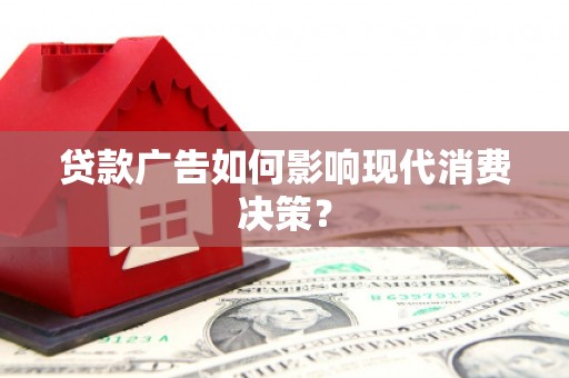 江阴贷款广告如何影响现代消费决策？
