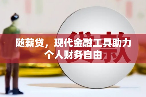 沙坡头随薪贷，现代金融工具助力个人财务自由