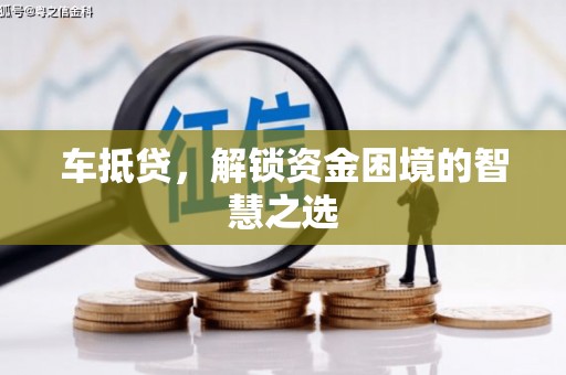 武进车抵贷，解锁资金困境的智慧之选
