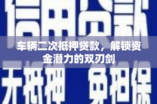 八德车辆二次抵押贷款，解锁资金潜力的双刃剑