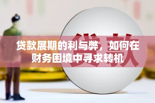宣威贷款展期的利与弊，如何在财务困境中寻求转机