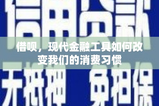 里港借呗，现代金融工具如何改变我们的消费习惯