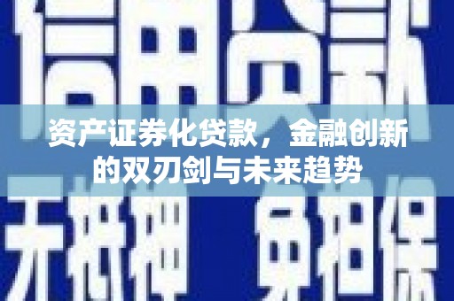 西固资产证券化贷款，金融创新的双刃剑与未来趋势