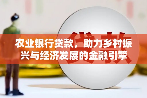 高坪农业银行贷款，助力乡村振兴与经济发展的金融引擎