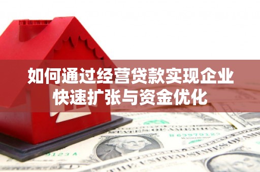 泉州如何通过经营贷款实现企业快速扩张与资金优化