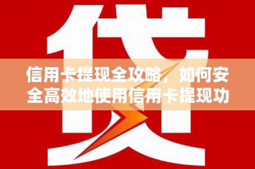 巍山信用卡提现全攻略，如何安全高效地使用信用卡提现功能
