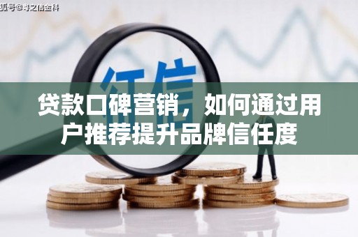 新华贷款口碑营销，如何通过用户推荐提升品牌信任度