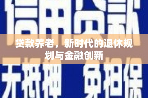 南丹贷款养老，新时代的退休规划与金融创新