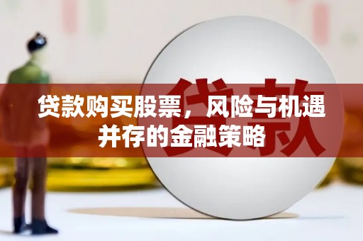 新建贷款购买股票，风险与机遇并存的金融策略
