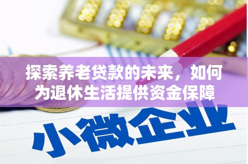 锡林郭勒探索养老贷款的未来，如何为退休生活提供资金保障