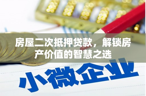 灌阳房屋二次抵押贷款，解锁房产价值的智慧之选