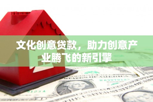 香港文化创意贷款，助力创意产业腾飞的新引擎