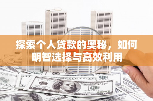 喜德探索个人贷款的奥秘，如何明智选择与高效利用