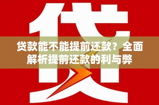 鄂托克旗贷款能不能提前还款？全面解析提前还款的利与弊
