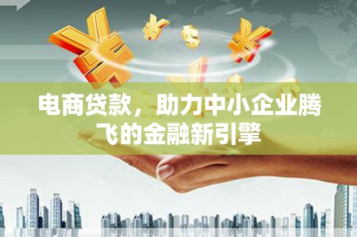 中山电商贷款，助力中小企业腾飞的金融新引擎