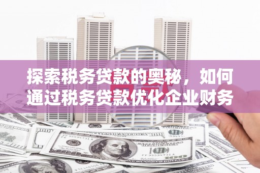 来义探索税务贷款的奥秘，如何通过税务贷款优化企业财务