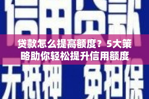 色达贷款怎么提高额度？5大策略助你轻松提升信用额度