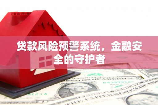 凤凰贷款风险预警系统，金融安全的守护者