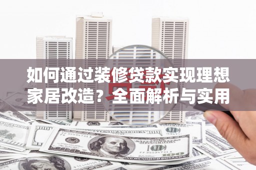 丰润如何通过装修贷款实现理想家居改造？全面解析与实用指南