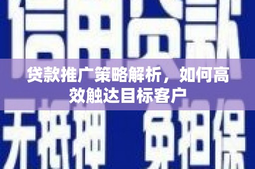 燕郊贷款推广策略解析，如何高效触达目标客户